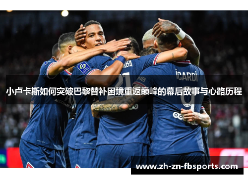 小卢卡斯如何突破巴黎替补困境重返巅峰的幕后故事与心路历程