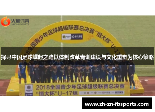 探寻中国足球崛起之路以体制改革青训建设与文化重塑为核心策略 探寻中国足球崛起之路以体制改革青训建设与文化重塑为核心策略