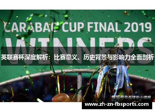 英联赛杯深度解析:比赛意义、历史背景与影响力全面剖析 英联赛杯深度解析:比赛意义、历史背景与影响力全面剖析