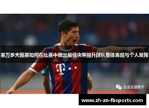 莱万多夫斯基如何在比赛中做出最佳决策提升球队整体表现与个人发挥 莱万多夫斯基如何在比赛中做出最佳决策提升球队整体表现与个人发挥