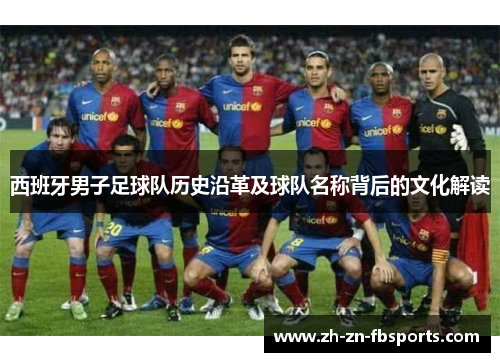 西班牙男子足球队历史沿革及球队名称背后的文化解读 西班牙男子足球队历史沿革及球队名称背后的文化解读