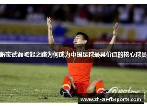 解密武磊崛起之路为何成为中国足球最具价值的核心球员