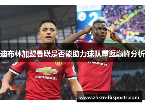 迪布林加盟曼联是否能助力球队重返巅峰分析