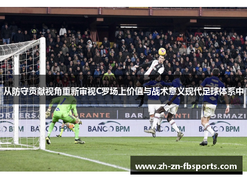 从防守贡献视角重新审视C罗场上价值与战术意义现代足球体系中