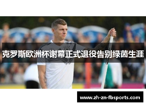 克罗斯欧洲杯谢幕正式退役告别绿茵生涯 克罗斯欧洲杯谢幕正式退役告别绿茵生涯
