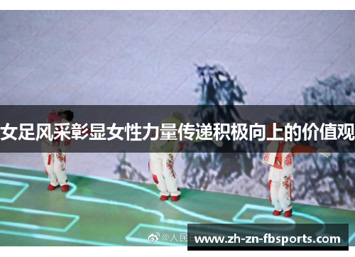 女足风采彰显女性力量传递积极向上的价值观 女足风采彰显女性力量传递积极向上的价值观