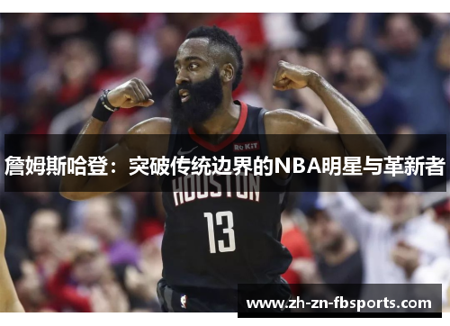 詹姆斯哈登:突破传统边界的NBA明星与革新者 詹姆斯哈登:突破传统边界的NBA明星与革新者