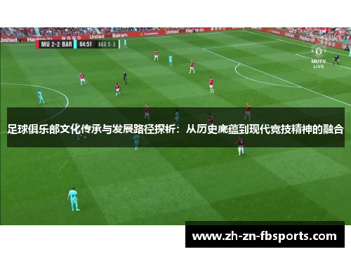 足球俱乐部文化传承与发展路径探析：从历史底蕴到现代竞技精神的融合